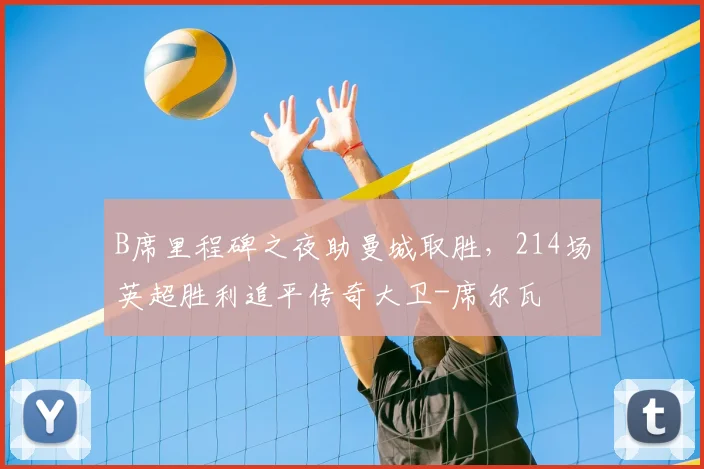 B席里程碑之夜助曼城取胜，214场英超胜利追平传奇大卫-席尔瓦