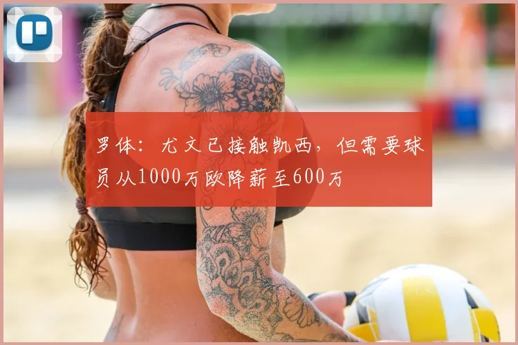 罗体：尤文已接触凯西，但需要球员从1000万欧降薪至600万