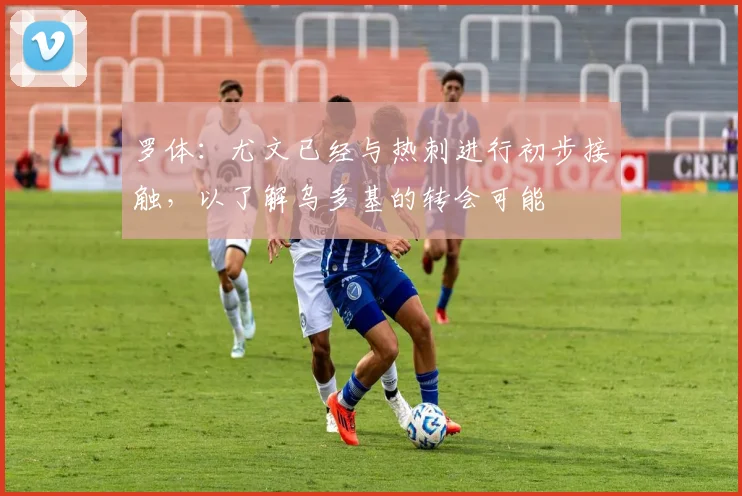 罗体：尤文已经与热刺进行初步接触，以了解乌多基的转会可能