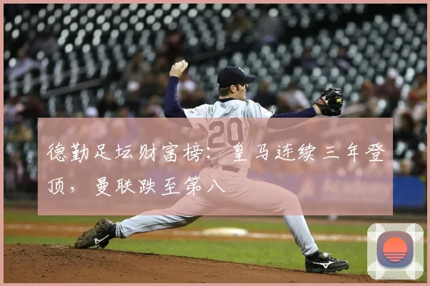 德勤足坛财富榜：皇马连续三年登顶，曼联跌至第八