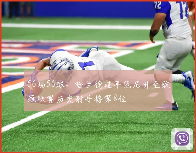 56场56球，哈兰德追平范尼升至欧冠联赛历史射手榜第8位