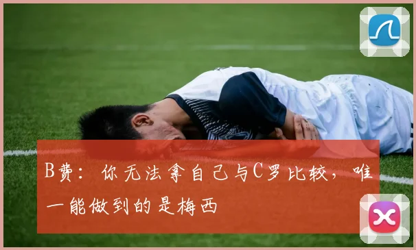 B费：你无法拿自己与C罗比较，唯一能做到的是梅西