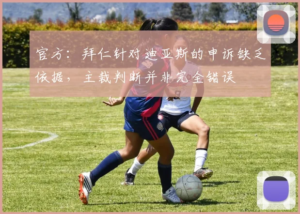 官方：拜仁针对迪亚斯的申诉缺乏依据，主裁判断并非完全错误