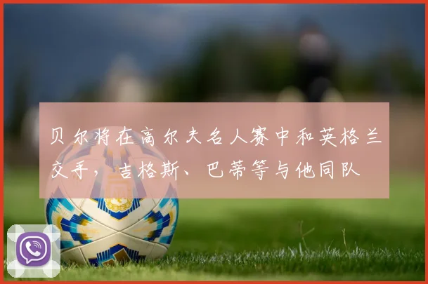 贝尔将在高尔夫名人赛中和英格兰交手，吉格斯、巴蒂等与他同队