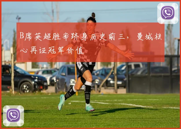 B席英超胜率跻身历史前三，曼城核心再证冠军价值