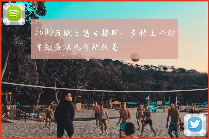 5600万欧出售吉滕斯，多特上半财年财务状况有所改善