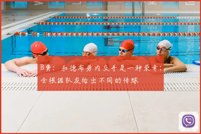 B费：和德布劳内交手是一种荣幸；会根据队友给出不同的传球