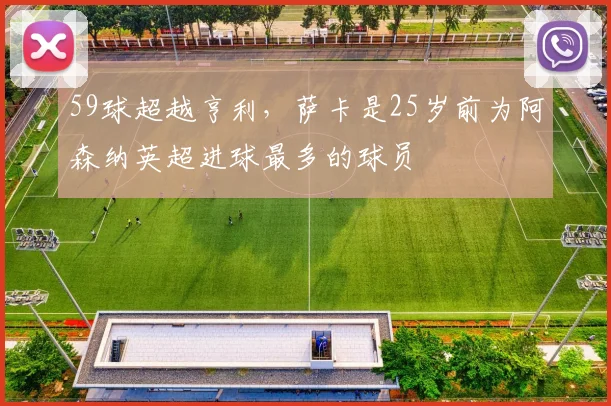 59球超越亨利，萨卡是25岁前为阿森纳英超进球最多的球员