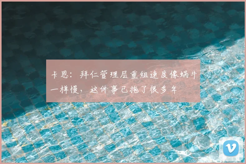 卡恩：拜仁管理层重组速度像蜗牛一样慢，这件事已拖了很多年