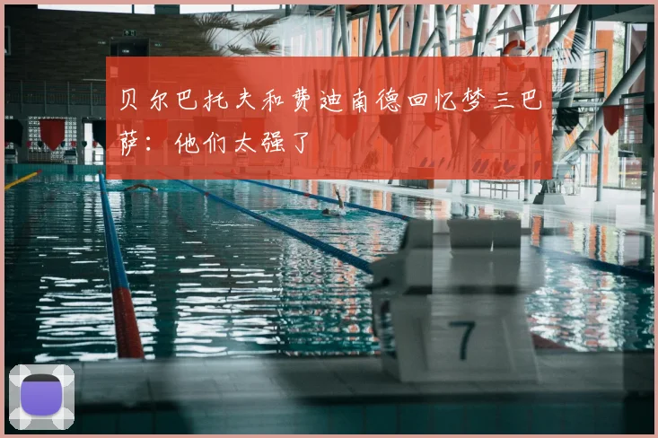 贝尔巴托夫和费迪南德回忆梦三巴萨：他们太强了