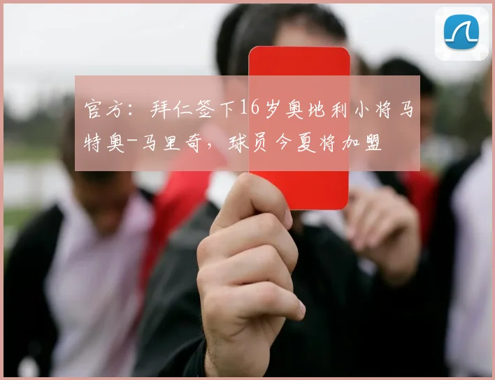 官方：拜仁签下16岁奥地利小将马特奥-马里奇，球员今夏将加盟