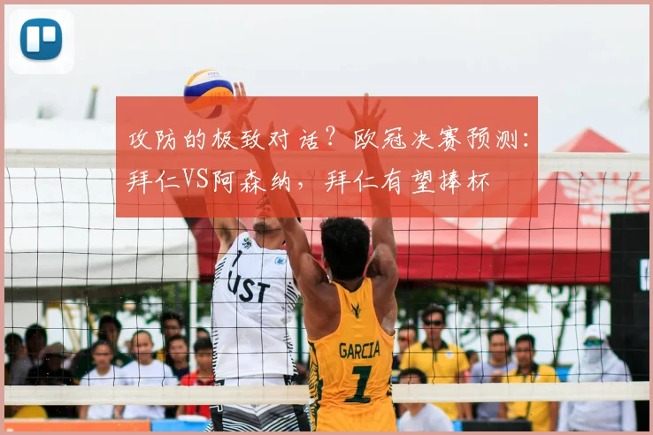 攻防的极致对话？欧冠决赛预测：拜仁VS阿森纳，拜仁有望捧杯