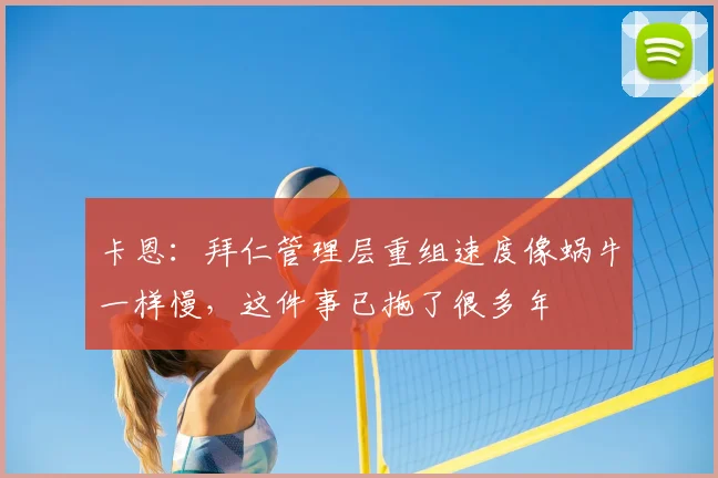 卡恩：拜仁管理层重组速度像蜗牛一样慢，这件事已拖了很多年