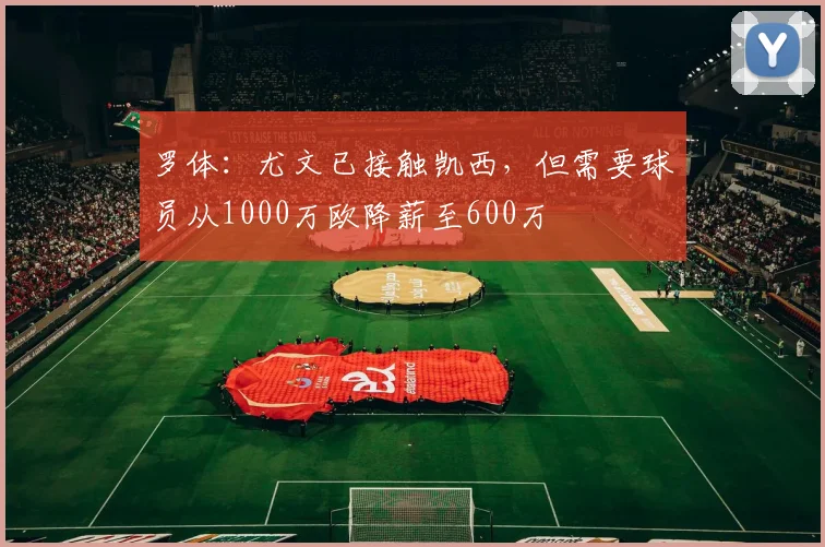 罗体：尤文已接触凯西，但需要球员从1000万欧降薪至600万
